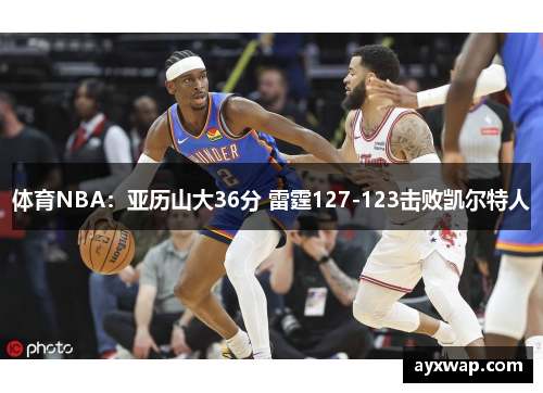 体育NBA：亚历山大36分 雷霆127-123击败凯尔特人